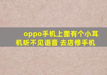 oppo手机上面有个小耳机听不见语音 去店修手机